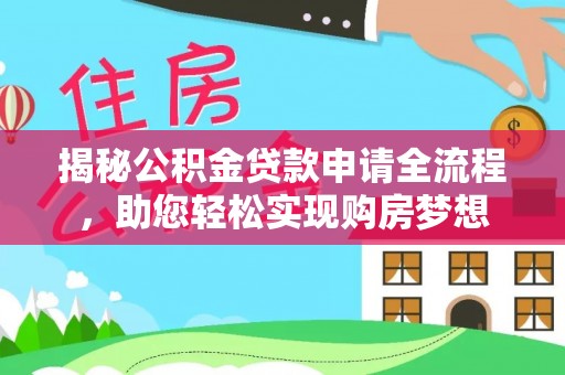 长沙揭秘公积金贷款申请全流程，助您轻松实现购房梦想
