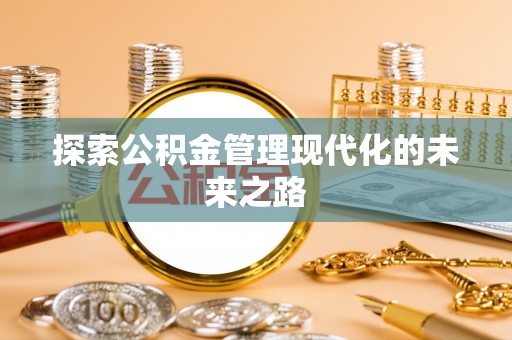 长沙探索公积金管理现代化的未来之路