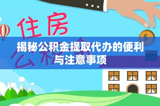 长沙揭秘公积金提取代办的便利与注意事项