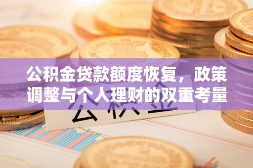 长沙公积金贷款额度恢复，政策调整与个人理财的双重考量