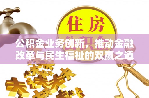 长沙公积金业务创新，推动金融改革与民生福祉的双赢之道