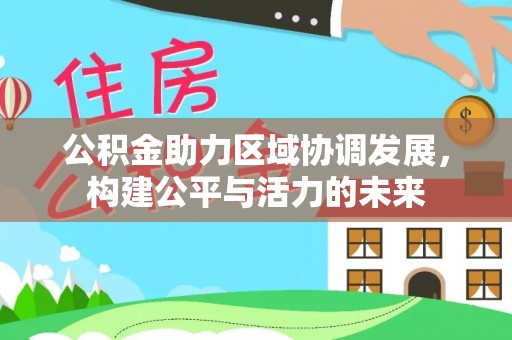 长沙公积金助力区域协调发展，构建公平与活力的未来