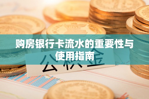 长沙购房银行卡流水的重要性与使用指南