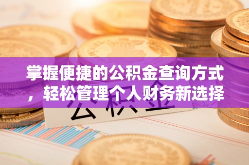 长沙掌握便捷的公积金查询方式，轻松管理个人财务新选择