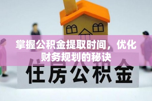 长沙掌握公积金提取时间，优化财务规划的秘诀