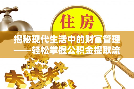 长沙揭秘现代生活中的财富管理——轻松掌握公积金提取流程的艺术