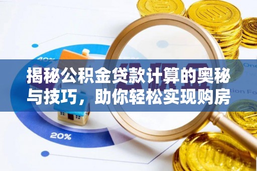 长沙揭秘公积金贷款计算的奥秘与技巧，助你轻松实现购房梦想