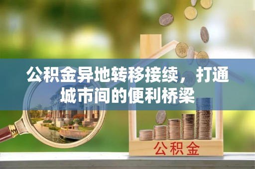 长沙公积金异地转移接续，打通城市间的便利桥梁