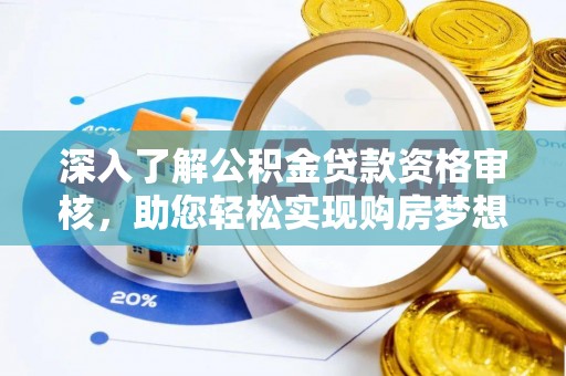 长沙深入了解公积金贷款资格审核，助您轻松实现购房梦想