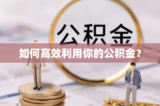 长沙如何高效利用你的公积金？