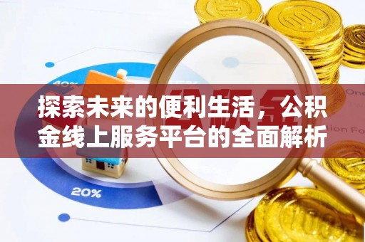 长沙探索未来的便利生活，公积金线上服务平台的全面解析