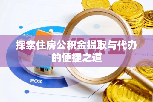 长沙探索住房公积金提取与代办的便捷之道