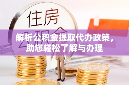 长沙解析公积金提取代办政策，助您轻松了解与办理