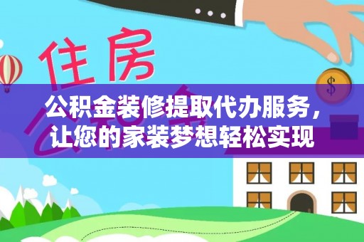 长沙公积金装修提取代办服务，让您的家装梦想轻松实现