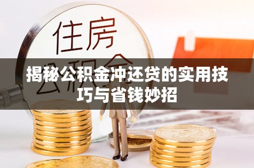 长沙揭秘公积金冲还贷的实用技巧与省钱妙招