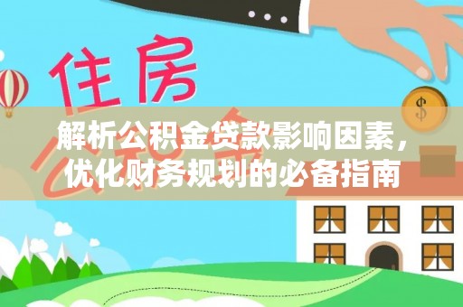 长沙解析公积金贷款影响因素，优化财务规划的必备指南