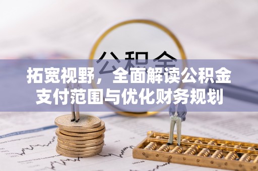 长沙拓宽视野，全面解读公积金支付范围与优化财务规划
