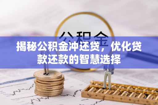 长沙揭秘公积金冲还贷，优化贷款还款的智慧选择