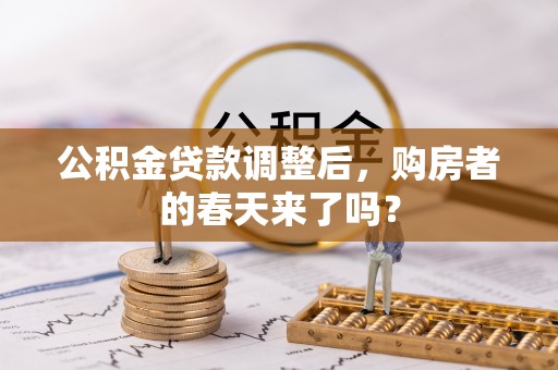长沙公积金贷款调整后，购房者的春天来了吗？