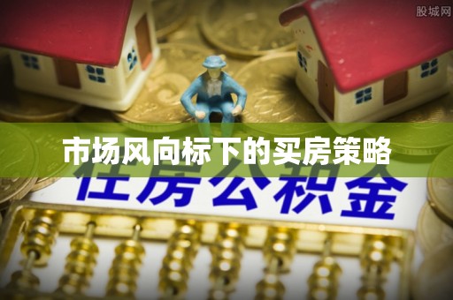 长沙市场风向标下的买房策略