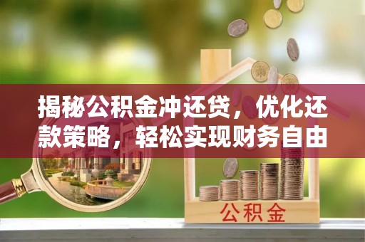 长沙揭秘公积金冲还贷，优化还款策略，轻松实现财务自由