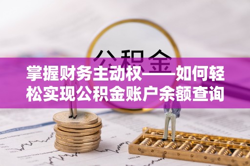 长沙掌握财务主动权——如何轻松实现公积金账户余额查询